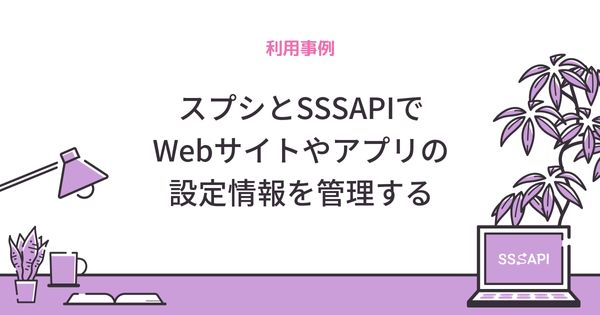 スプシとSSSAPIでWebサイトやアプリの設定情報を管理する